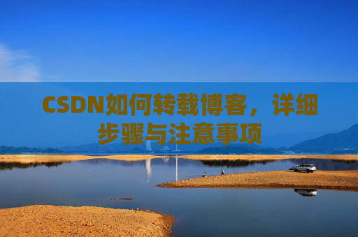 CSDN如何转载博客，详细步骤与注意事项
